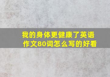 我的身体更健康了英语作文80词怎么写的好看