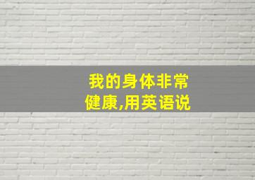 我的身体非常健康,用英语说