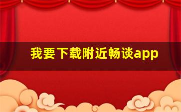 我要下载附近畅谈app