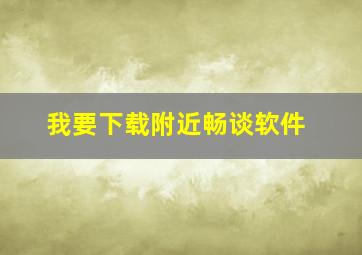 我要下载附近畅谈软件