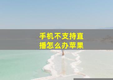 手机不支持直播怎么办苹果