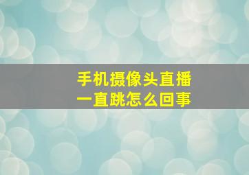 手机摄像头直播一直跳怎么回事