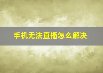 手机无法直播怎么解决