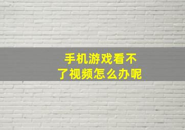 手机游戏看不了视频怎么办呢