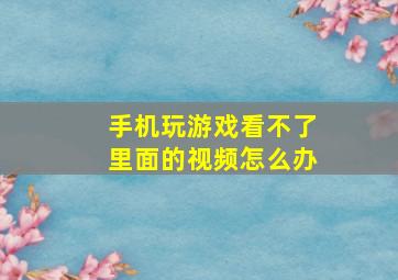 手机玩游戏看不了里面的视频怎么办