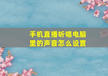 手机直播听唱电脑里的声音怎么设置