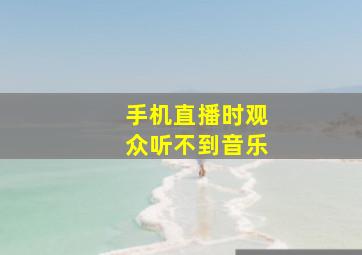 手机直播时观众听不到音乐