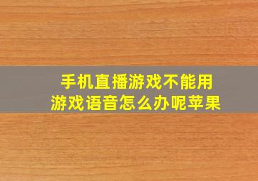 手机直播游戏不能用游戏语音怎么办呢苹果