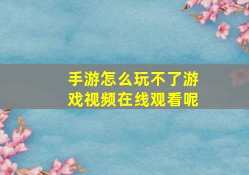 手游怎么玩不了游戏视频在线观看呢