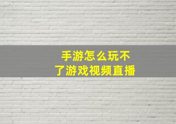 手游怎么玩不了游戏视频直播