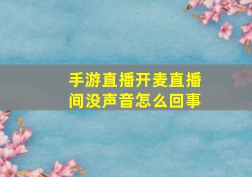 手游直播开麦直播间没声音怎么回事