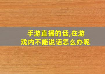 手游直播的话,在游戏内不能说话怎么办呢