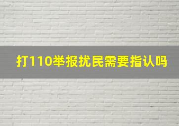 打110举报扰民需要指认吗