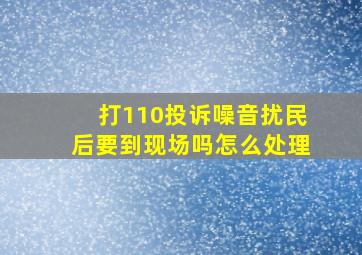 打110投诉噪音扰民后要到现场吗怎么处理