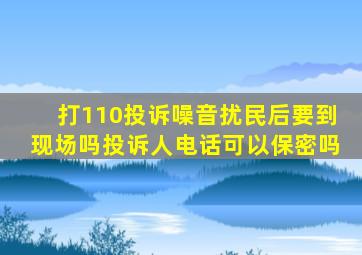 打110投诉噪音扰民后要到现场吗投诉人电话可以保密吗