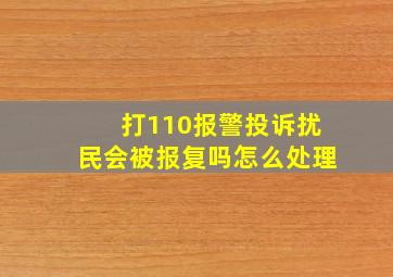 打110报警投诉扰民会被报复吗怎么处理