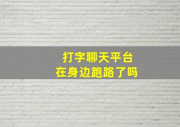 打字聊天平台在身边跑路了吗