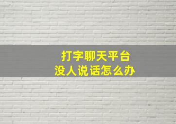 打字聊天平台没人说话怎么办