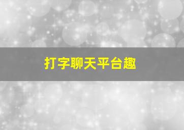 打字聊天平台趣