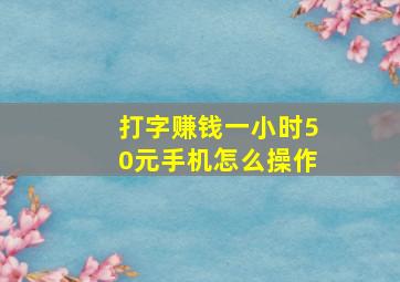 打字赚钱一小时50元手机怎么操作