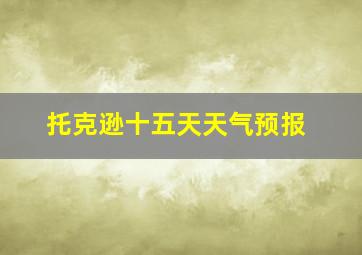 托克逊十五天天气预报