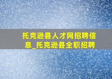 托克逊县人才网招聘信息_托克逊县全职招聘