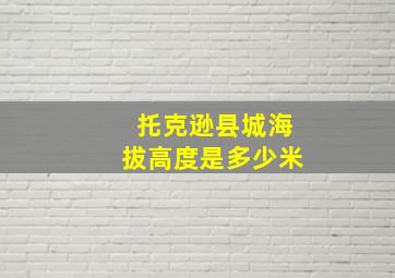 托克逊县城海拔高度是多少米