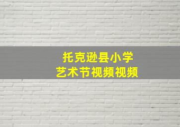 托克逊县小学艺术节视频视频