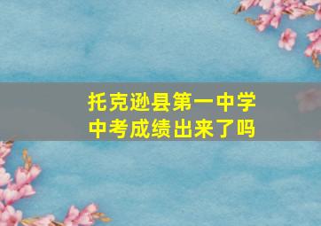 托克逊县第一中学中考成绩出来了吗