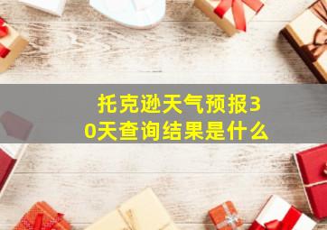 托克逊天气预报30天查询结果是什么