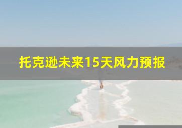 托克逊未来15天风力预报