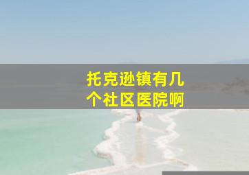 托克逊镇有几个社区医院啊