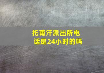 托甫汗派出所电话是24小时的吗