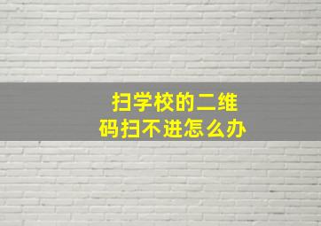 扫学校的二维码扫不进怎么办