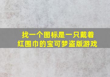 找一个图标是一只戴着红围巾的宝可梦盗版游戏