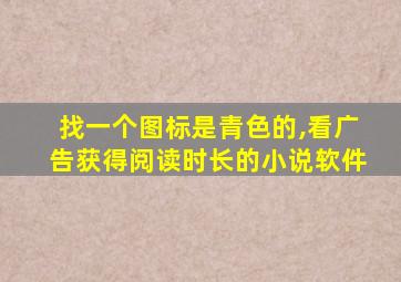 找一个图标是青色的,看广告获得阅读时长的小说软件