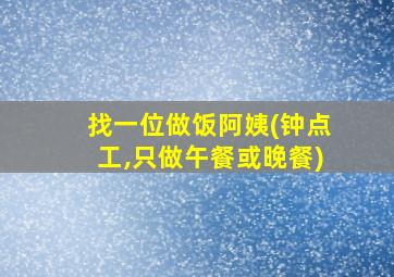 找一位做饭阿姨(钟点工,只做午餐或晚餐)