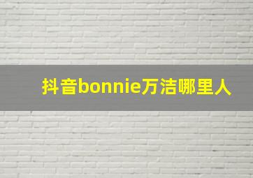 抖音bonnie万洁哪里人