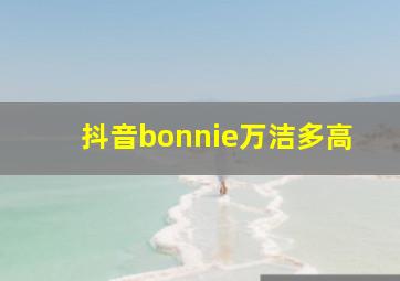 抖音bonnie万洁多高