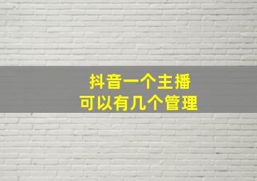 抖音一个主播可以有几个管理