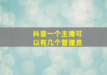 抖音一个主播可以有几个管理员