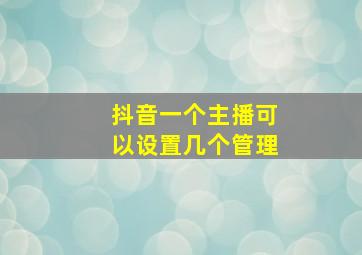 抖音一个主播可以设置几个管理