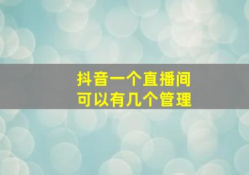 抖音一个直播间可以有几个管理