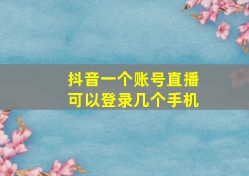 抖音一个账号直播可以登录几个手机