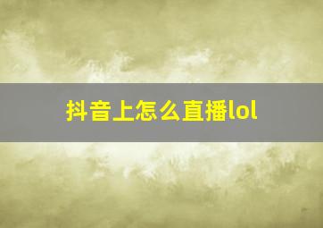 抖音上怎么直播lol