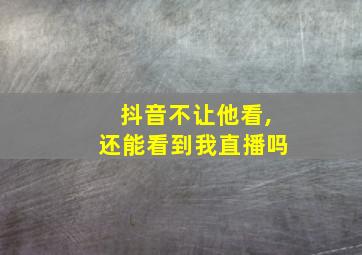 抖音不让他看,还能看到我直播吗