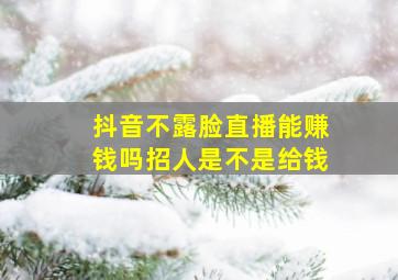 抖音不露脸直播能赚钱吗招人是不是给钱