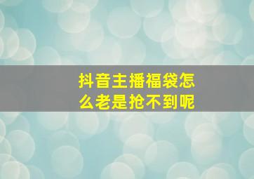 抖音主播福袋怎么老是抢不到呢