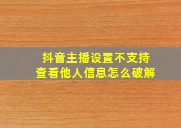 抖音主播设置不支持查看他人信息怎么破解