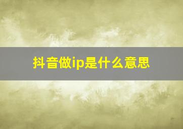 抖音做ip是什么意思